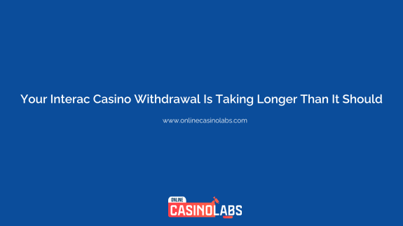 Your Interac Casino Withdrawal Is Taking Longer Than It Should